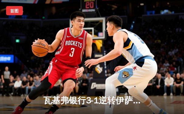 瓦基弗银行3-1逆转伊萨奇巴希，博斯科维奇空砍38分难救主