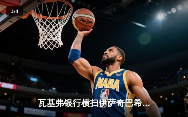 瓦基弗银行横扫伊萨奇巴希，博斯科维奇空砍30分难救主 - 3