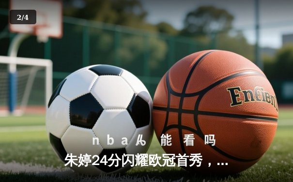 朱婷24分闪耀欧冠首秀，瓦基弗银行3-1逆转斯图加特迎开门红 - 2