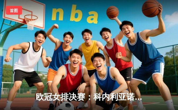 欧冠女排决赛：科内利亚诺强势卫冕，艾格努独揽35分荣膺MVP