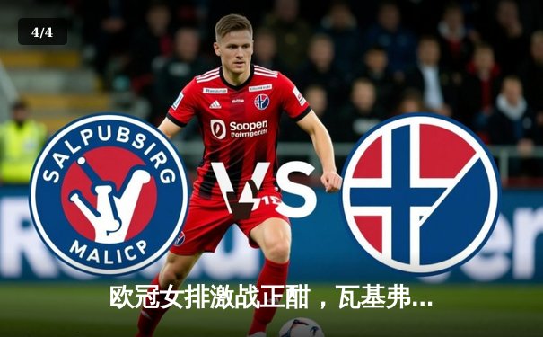 欧冠女排激战正酣，瓦基弗银行横扫斯坎迪奇豪取三连胜 - 4