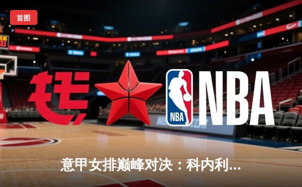 意甲女排巅峰对决：科内利亚诺3-2险胜诺瓦拉，埃格努狂砍38分荣膺MVP