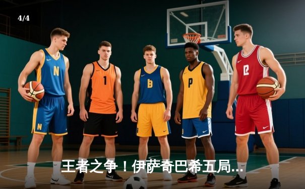 王者之争！伊萨奇巴希五局鏖战力克科内利亚诺，博斯科维奇狂揽28分 - 4