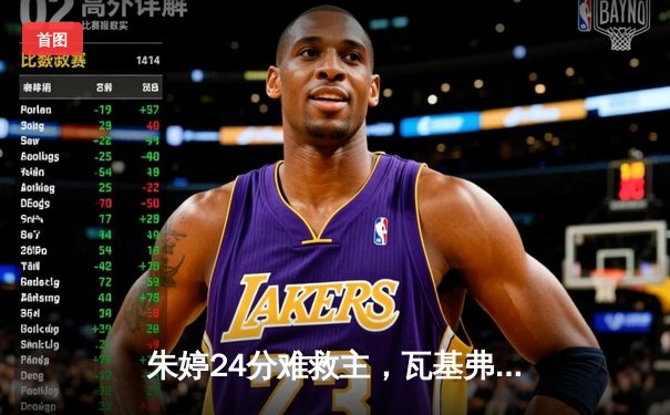 朱婷24分难救主，瓦基弗银行欧冠鏖战五局惜败伊萨奇巴希