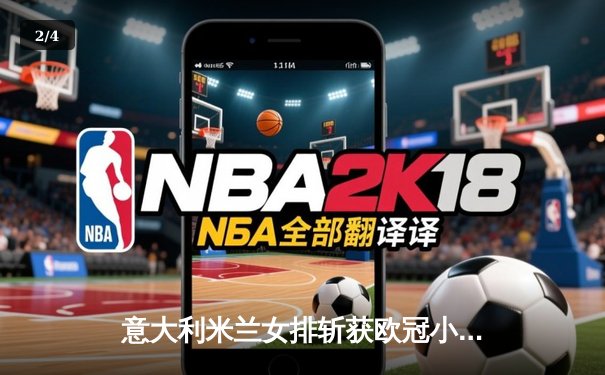 意大利米兰女排斩获欧冠小组赛四连胜，朱婷休战新星崛起 - 2