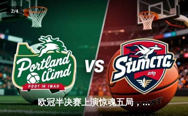 欧冠半决赛上演惊魂五局，科内利亚诺逆转瓦基弗银行挺进决赛 - 2