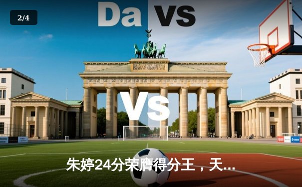 朱婷24分荣膺得分王，天津女排3-1力克伊萨奇巴希迎欧冠开门红 - 2