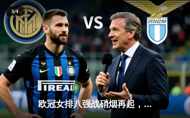 欧冠女排八强战硝烟再起，科内利亚诺鏖战五局险胜伊萨奇巴希 - 3