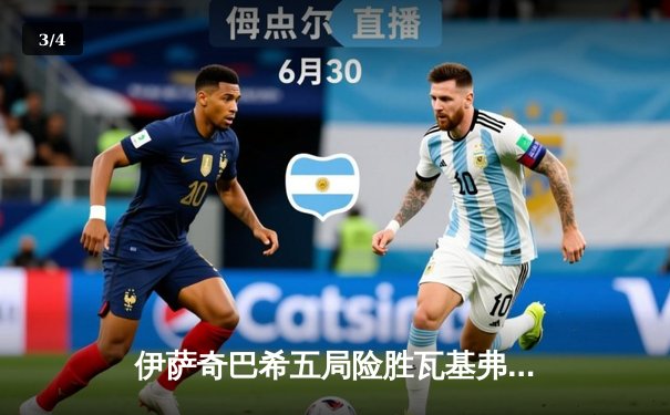 伊萨奇巴希五局险胜瓦基弗银行，博斯科维奇狂砍38分上演逆转好戏 - 3